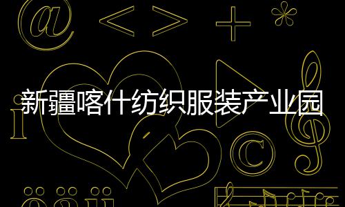 全面产业厂房新疆项目准化竣工园标纺织服装喀什
